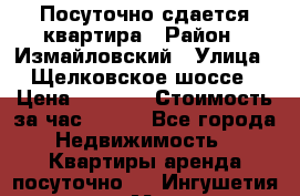 Посуточно сдается квартира › Район ­ Измайловский › Улица ­ Щелковское шоссе › Цена ­ 2 600 › Стоимость за час ­ 240 - Все города Недвижимость » Квартиры аренда посуточно   . Ингушетия респ.,Магас г.